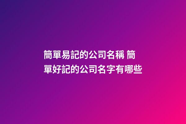 簡單易記的公司名稱 簡單好記的公司名字有哪些-第1張-公司起名-玄機派